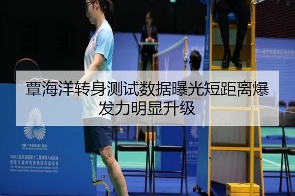 覃海洋转身测试数据曝光短距离爆发力明显升级