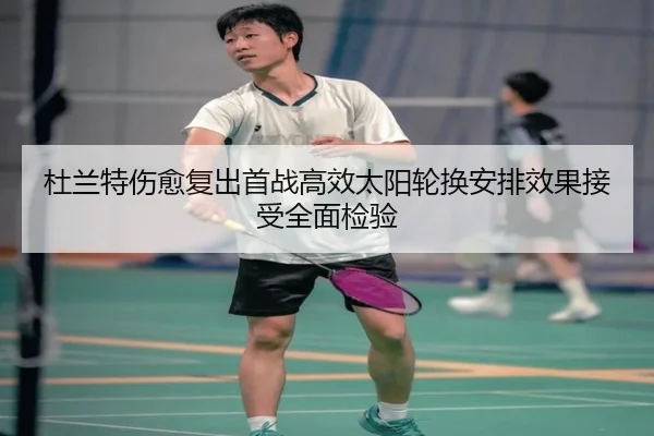 杜兰特伤愈复出首战高效太阳轮换安排效果接受全面检验（bob.comapp）