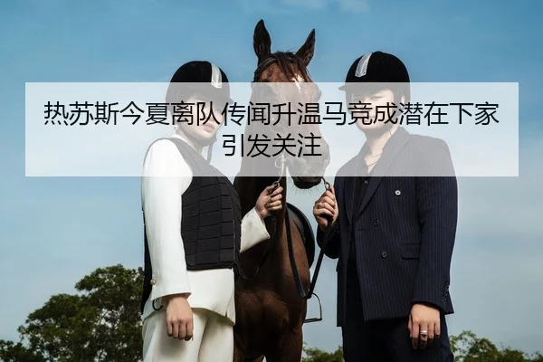 热苏斯今夏离队传闻升温马竞成潜在下家引发关注（bob.comapp）