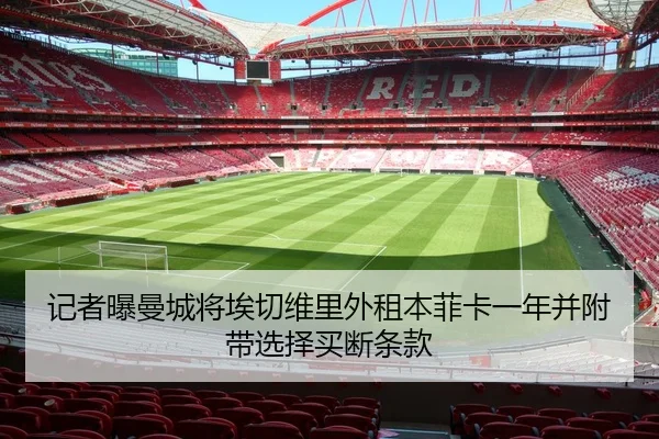 记者曝曼城将埃切维里外租本菲卡一年并附带选择买断条款（bob.comapp）