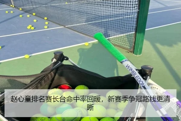 赵心童排名赛长台命中率回暖，新赛季争冠路线更清晰（bob.comapp）